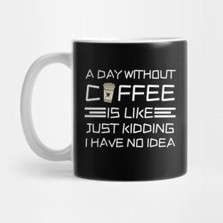 A Day Without Coffee Just Kidding I Have No Idea Mug